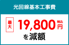 光回線基本工事費 最大19,800円を減額