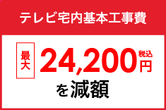 テレビ宅内基本工事 最大24,200円を減額