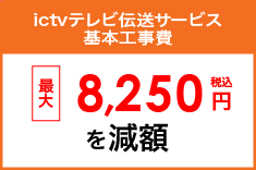 ictvテレビ伝送サービス基本工事費 最大8,250円を減額