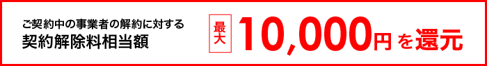 契約解除料相当額最大10,000円を還元